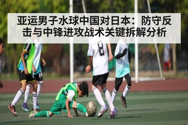 亚运男子水球中国对日本：防守反击与中锋进攻战术关键拆解分析 | HG
