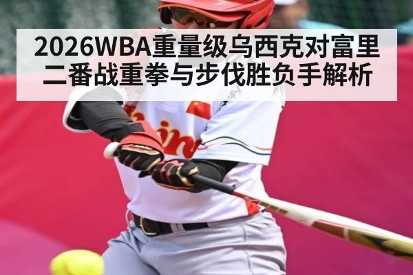 2026WBA重量级乌西克对富里二番战重拳与步伐胜负手解析 | HG