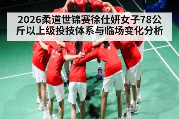 2026柔道世锦赛徐仕妍女子78公斤以上级投技体系与临场变化分析 | HG