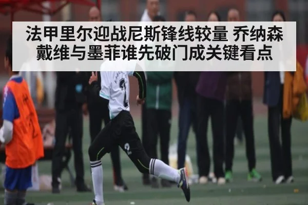 法甲里尔迎战尼斯锋线较量 乔纳森戴维与墨菲谁先破门成关键看点 | HG