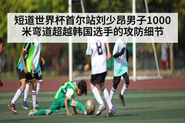 短道世界杯首尔站刘少昂男子1000米弯道超越韩国选手的攻防细节