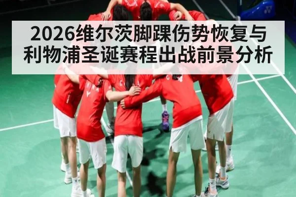 2026维尔茨脚踝伤势恢复与利物浦圣诞赛程出战前景分析（HG）